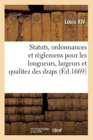 Cover of Statuts, Ordonnances Et Règlemens Pour Les Longueurs, Largeurs Et Qualitez Des Draps, Serges