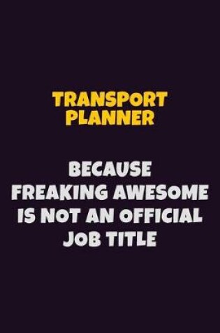 Cover of Transport Planner, Because Freaking Awesome Is Not An Official Job Title