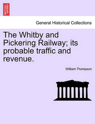 Book cover for The Whitby and Pickering Railway; Its Probable Traffic and Revenue.