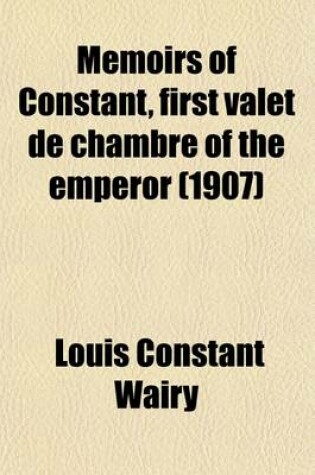 Cover of Memoirs of Constant, First Valet de Chambre of the Emperor (Volume 4); On the Private Life of Napoleon, His Family and His Court