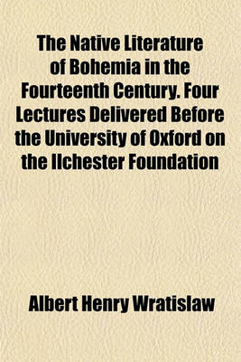 Book cover for The Native Literature of Bohemia in the Fourteenth Century. Four Lectures Delivered Before the University of Oxford on the Ilchester Foundation