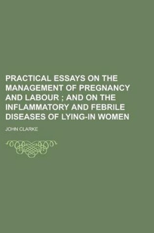 Cover of Practical Essays on the Management of Pregnancy and Labour