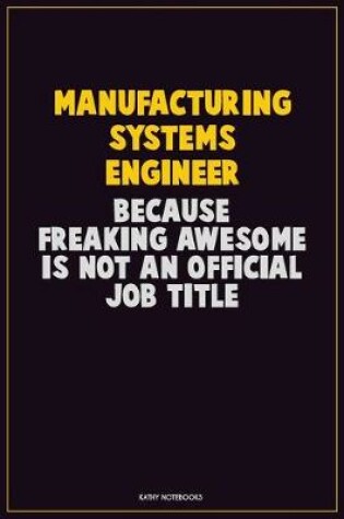 Cover of Manufacturing Systems Engineer, Because Freaking Awesome Is Not An Official Job Title