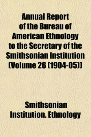 Cover of Annual Report of the Bureau of American Ethnology to the Secretary of the Smithsonian Institution (Volume 26 (1904-05))