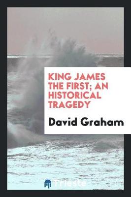 Book cover for King James the First; An Historical Tragedy