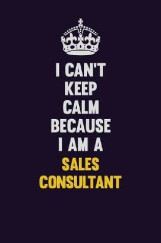 Cover of I Can't Keep Calm Because I Am A Sales Consultant
