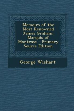 Cover of Memoirs of the Most Renowned James Graham, Marquis of Montrose - Primary Source Edition