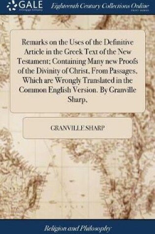 Cover of Remarks on the Uses of the Definitive Article in the Greek Text of the New Testament; Containing Many new Proofs of the Divinity of Christ, From Passages, Which are Wrongly Translated in the Common English Version. By Granville Sharp,