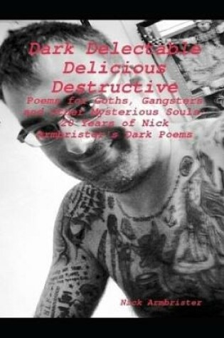 Cover of Dark Delectable Delicious Destructive - Poems For Goths, Gangsters and Other Mysterious Souls