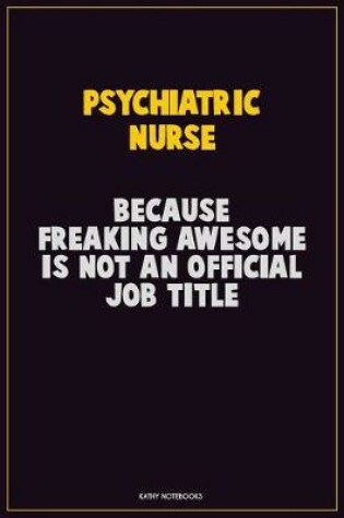 Cover of Psychiatric nurse, Because Freaking Awesome Is Not An Official Job Title