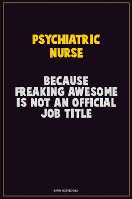 Book cover for Psychiatric nurse, Because Freaking Awesome Is Not An Official Job Title