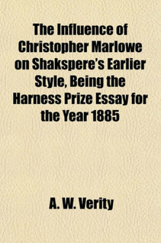 Cover of The Influence of Christopher Marlowe on Shakspere's Earlier Style, Being the Harness Prize Essay for the Year 1885