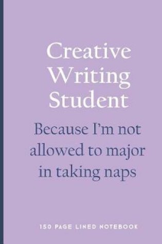 Cover of Creative Writing Student - Because I'm Not Allowed to Major in Taking Naps