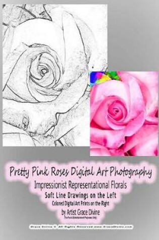 Cover of Pretty Pink Roses Digital Art Photography Impressionist Representational Florals Soft Line Drawings on the Left Colored Digital Art Prints on the Right by Artist Grace Divine