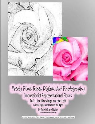 Book cover for Pretty Pink Roses Digital Art Photography Impressionist Representational Florals Soft Line Drawings on the Left Colored Digital Art Prints on the Right by Artist Grace Divine