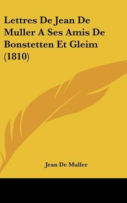 Book cover for Lettres de Jean de Muller a Ses Amis de Bonstetten Et Gleim (1810)