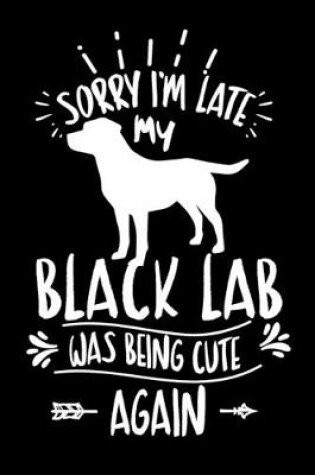 Cover of Sorry I'm Late My Black Lab was Being Cute Again