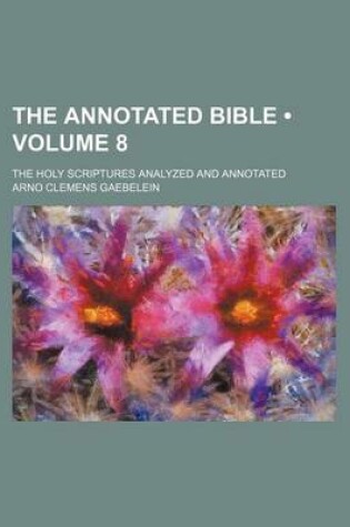 Cover of The Annotated Bible (Volume 8); The Holy Scriptures Analyzed and Annotated