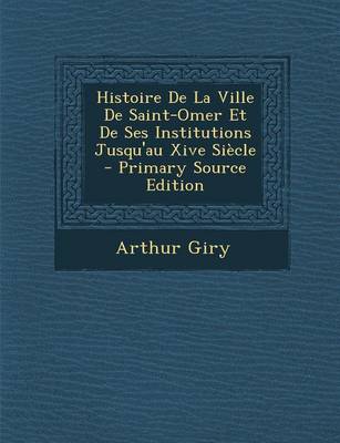 Book cover for Histoire de La Ville de Saint-Omer Et de Ses Institutions Jusqu'au Xive Siecle - Primary Source Edition