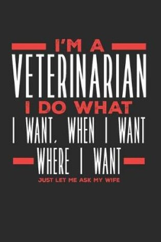 Cover of I'm a Veterinarian I Do What I Want, When I Want, Where I Want. Just Let Me Ask My Wife