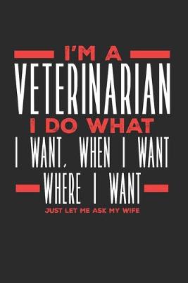Book cover for I'm a Veterinarian I Do What I Want, When I Want, Where I Want. Just Let Me Ask My Wife