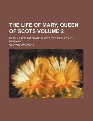 Book cover for The Life of Mary, Queen of Scots Volume 2; Drawn from the State Papers, with Subsidiary Memoirs