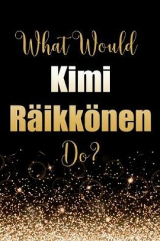 Cover of What Would Kimi Räikkönen Do?