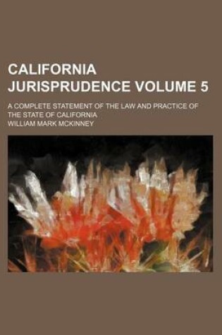 Cover of California Jurisprudence; A Complete Statement of the Law and Practice of the State of California Volume 5