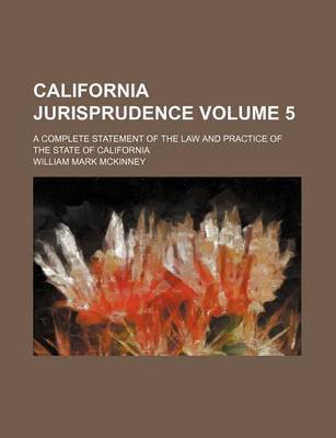 Book cover for California Jurisprudence; A Complete Statement of the Law and Practice of the State of California Volume 5