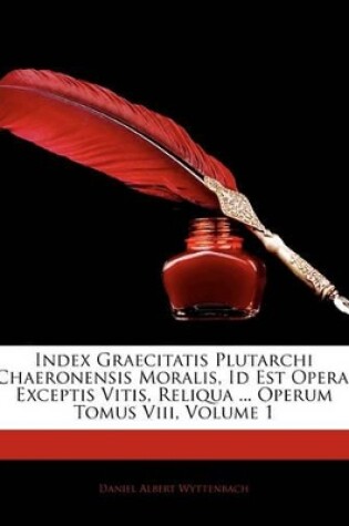 Cover of Index Graecitatis Plutarchi Chaeronensis Moralis, Id Est Opera, Exceptis Vitis, Reliqua ... Operum Tomus VIII, Volume 1