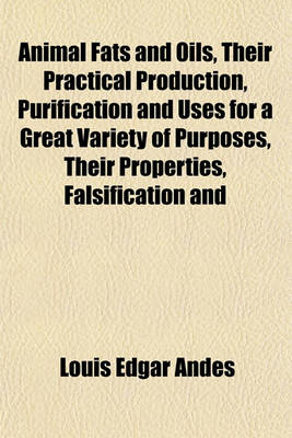 Book cover for Animal Fats and Oils, Their Practical Production, Purification and Uses for a Great Variety of Purposes, Their Properties, Falsification and