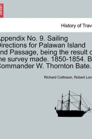 Cover of Appendix No. 9. Sailing Directions for Palawan Island and Passage, Being the Result of the Survey Made. 1850-1854. by Commander W. Thornton Bate.