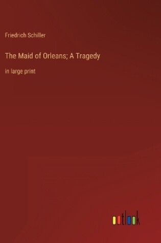 Cover of The Maid of Orleans; A Tragedy