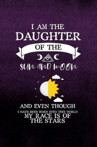 Cover of I Am The Daughter Of The Sun And Moon And Even Though I Have Been Born Into This World My Race Is Of The Stars