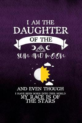 Book cover for I Am The Daughter Of The Sun And Moon And Even Though I Have Been Born Into This World My Race Is Of The Stars