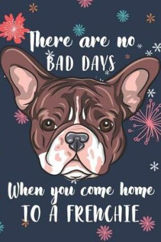 Cover of There Are No Bad Days When You Come Home to a Frenchie