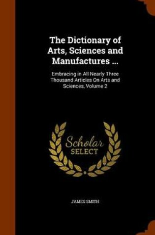 Cover of The Dictionary of Arts, Sciences and Manufactures ...
