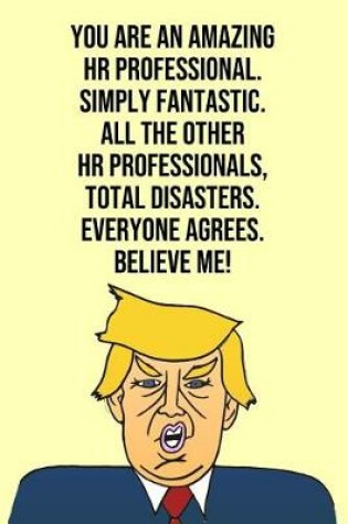 Cover of You Are An Amazing HR Professional Simply Fantastic All the Other HR Professionals Total Disasters Everyone Agree Believe Me