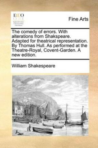 Cover of The Comedy of Errors. with Alterations from Shakspeare. Adapted for Theatrical Representation. by Thomas Hull. as Performed at the Theatre-Royal, Covent-Garden. a New Edition.