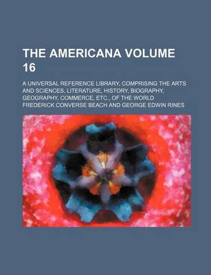 Book cover for The Americana Volume 16; A Universal Reference Library, Comprising the Arts and Sciences, Literature, History, Biography, Geography, Commerce, Etc., of the World