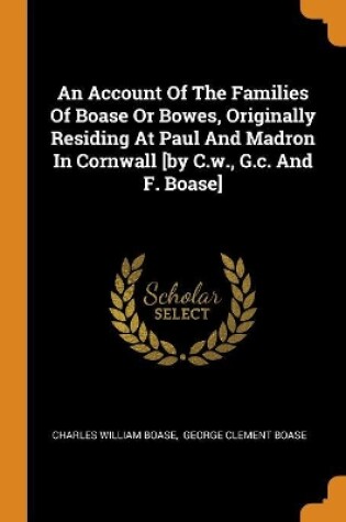 Cover of An Account of the Families of Boase or Bowes, Originally Residing at Paul and Madron in Cornwall [by C.W., G.C. and F. Boase]