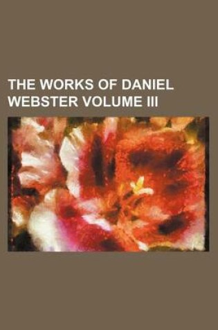 Cover of The Works of Daniel Webster Volume III