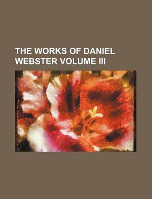 Book cover for The Works of Daniel Webster Volume III