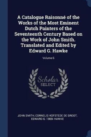 Cover of A Catalogue Raisonn' of the Works of the Most Eminent Dutch Painters of the Seventeenth Century Based on the Work of John Smith. Translated and Edited by Edward G. Hawke; Volume 6