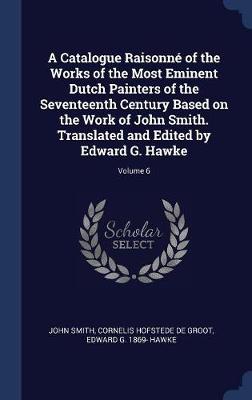 Book cover for A Catalogue Raisonn' of the Works of the Most Eminent Dutch Painters of the Seventeenth Century Based on the Work of John Smith. Translated and Edited by Edward G. Hawke; Volume 6