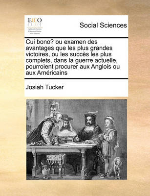 Book cover for Cui bono? ou examen des avantages que les plus grandes victoires, ou les succes les plus complets, dans la guerre actuelle, pourroient procurer aux Anglois ou aux Americains