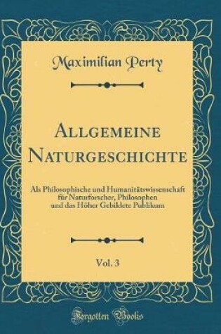 Cover of Allgemeine Naturgeschichte, Vol. 3: Als Philosophische und Humanitätswissenschaft für Naturforscher, Philosophen und das Höher Gebildete Publikum (Classic Reprint)