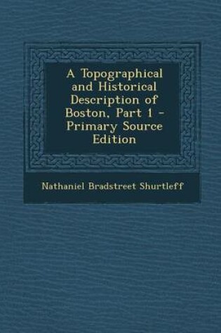 Cover of A Topographical and Historical Description of Boston, Part 1 - Primary Source Edition