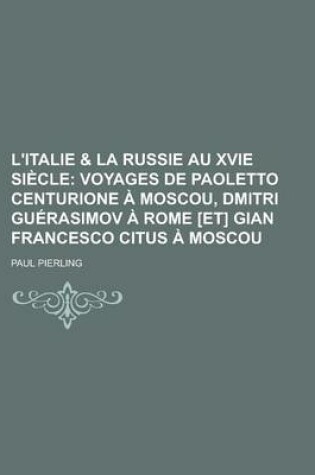 Cover of L'Italie & La Russie Au Xvie Si Cle; Voyages de Paoletto Centurione Moscou, Dmitri Gu Rasimov Rome [Et] Gian Francesco Citus Moscou