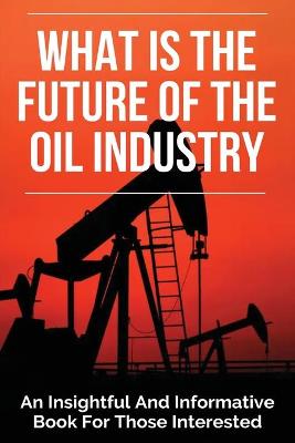 Book cover for What Is The Future Of The Oil Industry